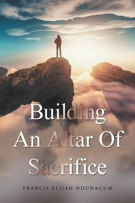 Building an Altar of Sacrifice by Ndunagum, Francis Elijah