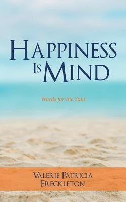 Happiness is Mind: Words for the Soul by Freckleton, Valerie Patricia