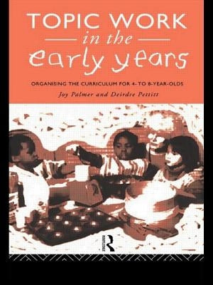 Topic Work in the Early Years: Organising the Curriculum for Four to Eight Year Olds by Palmer, Joy