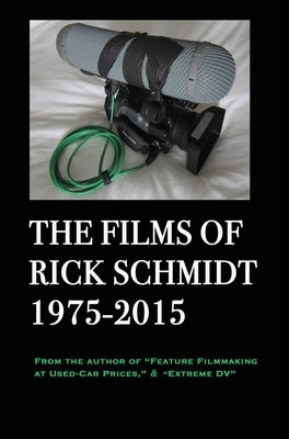 The Films of Rick Schmidt 1975-2015; HARDCOVER w/DJ/"Library" 1st Edition.: From the Author of "Feature Filmmaking at Used-Car Prices," & "Extreme DV" by Schmidt, Rick