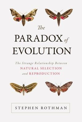 The Paradox of Evolution: The Strange Relationship Between Natural Selection and Reproduction by Rothman, Stephen
