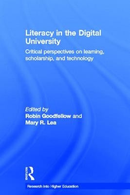 Literacy in the Digital University: Critical Perspectives on Learning, Scholarship and Technology by Goodfellow, Robin