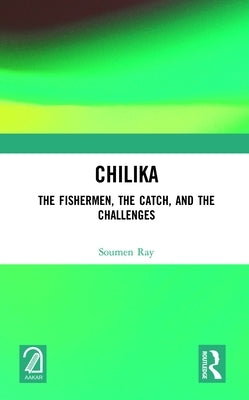 Chilika: The Fishermen, the Catch, and the Challenges by Ray, Soumen