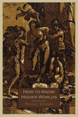 How to Know Higher Worlds by Steiner, Rudolf