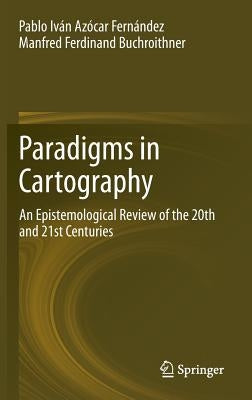 Paradigms in Cartography: An Epistemological Review of the 20th and 21st Centuries by Azócar Fernández, Pablo Iván