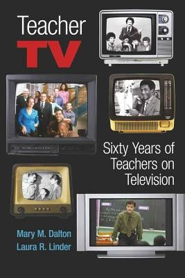 Teacher TV: Sixty Years of Teachers on Television by Steinberg, Shirley R.