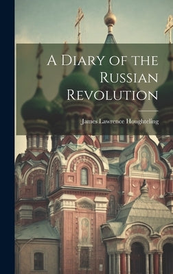 A Diary of the Russian Revolution by Houghteling, James Lawrence