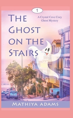 The Ghost on the Stairs: A Crystal Cove Cozy Ghost Mystery by Adams, Mathiya