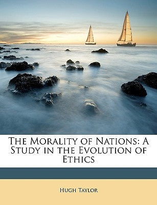 The Morality of Nations: A Study in the Evolution of Ethics by Taylor, Hugh, Advocate