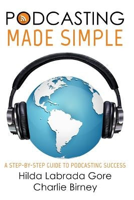 Podcasting Made Simple: A Step-By-Step Guide to Podcasting Success by Labrada Gore, Hilda