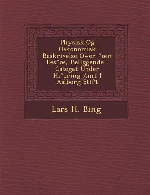 Physisk Og Oekonomisk Beskrivelse Ower Oen Les OE, Beliggende I Categat Under Hi Oring Amt I Aalborg Stift by Bing, Lars H.