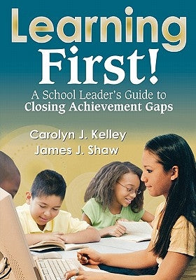 Learning First!: A School Leader′s Guide to Closing Achievement Gaps by Kelley, Carolyn J.