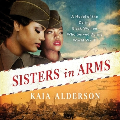 Sisters in Arms: A Novel of the Daring Black Women Who Served During World War II by Alderson, Kaia