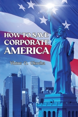 How to Save Corporate America by Okocha, Victor O.