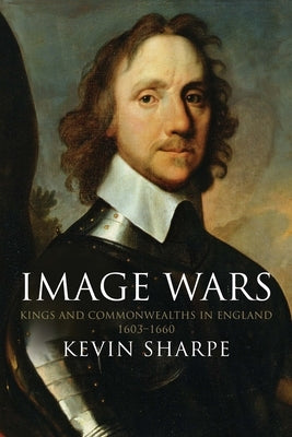 Image Wars: Promoting Kings & Commonwealths in England 1603-1660 by Sharpe, Kevin