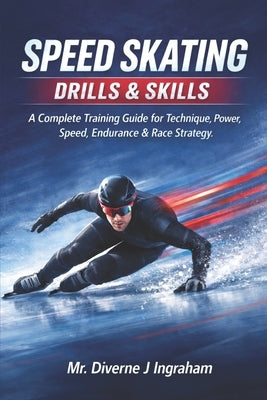 Speed Skating Drills & Skills: A Complete Training Guide for Technique, Power, Speed, Endurance & Race Strategy by Ingraham, Lacher Abril