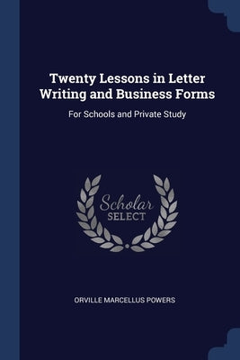 Twenty Lessons in Letter Writing and Business Forms: For Schools and Private Study by Powers, Orville Marcellus