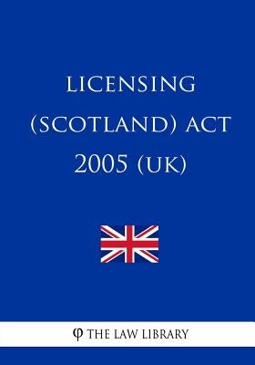 Licensing (Scotland) Act 2005 (UK) by The Law Library