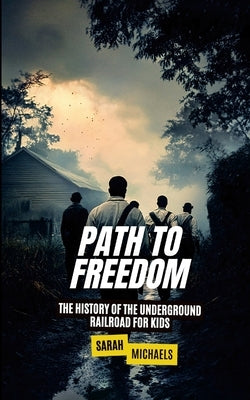 Path to Freedom: The History of the Underground Railroad for Kids by Michaels, Sarah
