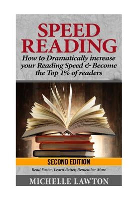 Speed Reading: How to Dramatically Increase Your Reading Speed & Become the Top 1% of Readers - Read Faster, Learn Better, Remember More by Lawton, Michelle