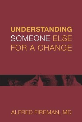 Understanding Someone Else for a Change: Outsight Is Better than Insight by Fireman MD, Alfred E.