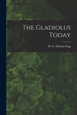 The Gladiolus Today by Fogg, H. G. Witham (Harry George with
