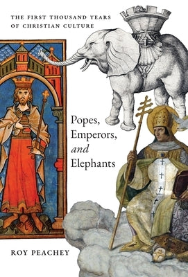 Popes, Emperors, and Elephants: The First Thousand Years of Christian Culture by Peachey, Roy
