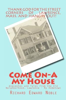 Come On-A My House: Anecdotes and Tales from the Old Neighborhood, Lawrence - My Hometown by Noble, Richard Edward