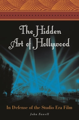 The Hidden Art of Hollywood: In Defense of the Studio Era Film by Fawell, John