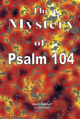 The Mystery of Psalm 104 by Frederick, Max B.