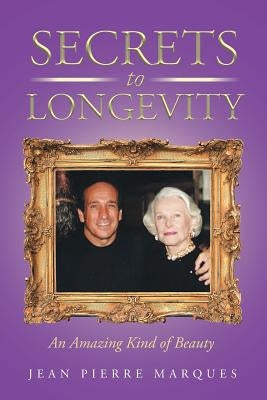 Secrets to Longevity: An Amazing Kind of Beauty by Marques, Jean Pierre