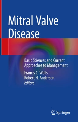 Mitral Valve Disease: Basic Sciences and Current Approaches to Management by Wells, Francis C.