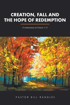 Creation, Fall and the Hope of Redemption: A commentary on Genesis 1-11 by Randles, Pastor Bill