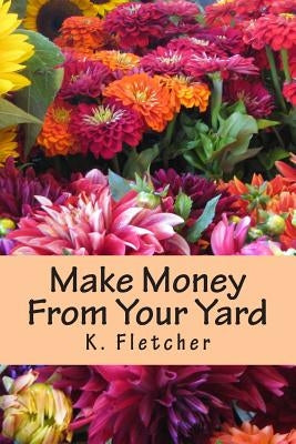 Make Money From Your Yard by Fletcher, K.