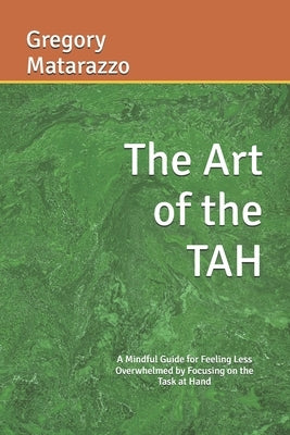 The Art of the TAH: A Mindful Guide for Feeling Less Overwhelmed by Focusing on the Task at Hand by Matarazzo, Gregory, Jr.