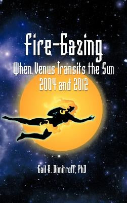Fire-Gazing: When Venus Transits the Sun 2004 and 2012 by Dimitroff, Gail R.