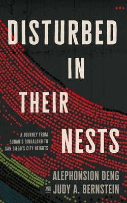 Disturbed in Their Nests: A Journey from Sudan's Dinkaland to San Diego's City Heights by Deng, Alephonsion