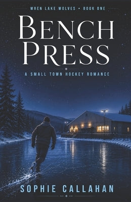 Bench Press: A Small Town Hockey Romance by Callahan, Sophie