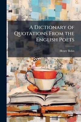 A Dictionary of Quotations From the English Poets by Bohn, Henry