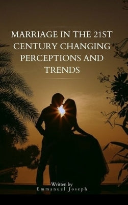 Marriage in the 21st Century Changing Perceptions and Trends by Joseph, Emmanuel