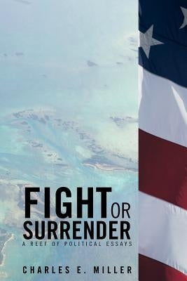Fight or Surrender: A Reef of Political Essays by Miller, Charles E.