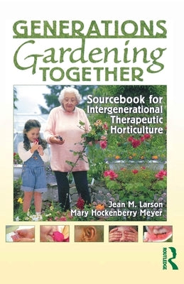 Generations Gardening Together: Sourcebook for Intergenerational Therapeutic Horticulture by Larson, Jean M.