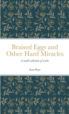 Braised Eggs and Other Hard Miracles: A collection of works by Paye, Sara