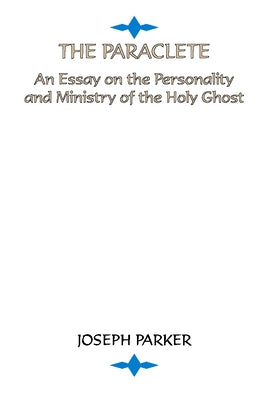 Paraclete: An Essay on the Personality and Ministry of the Holy Ghost by Parker, Joseph