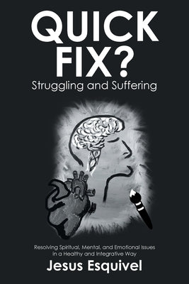 Quick Fix? Struggling and Suffering: Resolving Spiritual, Mental, and Emotional Issues in a Healthy and Integrative Way by Esquivel, Jesus