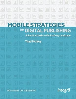 Mobile Strategies for Digital Publishing: A Practical Guide to the Evolving Landscape by McIlroy, Thad