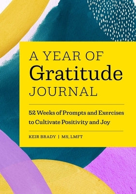 A Year of Gratitude Journal: 52 Weeks of Prompts and Exercises to Cultivate Positivity & Joy by Brady, Keir