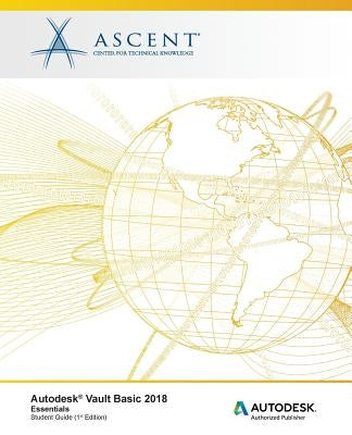 Autodesk Vault Basic 2018 Essentials: Autodesk Authorized Publisher by Ascent -. Center for Technical Knowledge