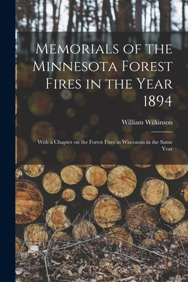 Memorials of the Minnesota Forest Fires in the Year 1894: With a Chapter on the Forest Fires in Wisconsin in the Same Year by Wilkinson, William