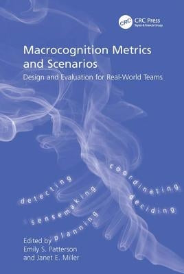 Macrocognition Metrics and Scenarios: Design and Evaluation for Real-World Teams by Miller, Janet E.
